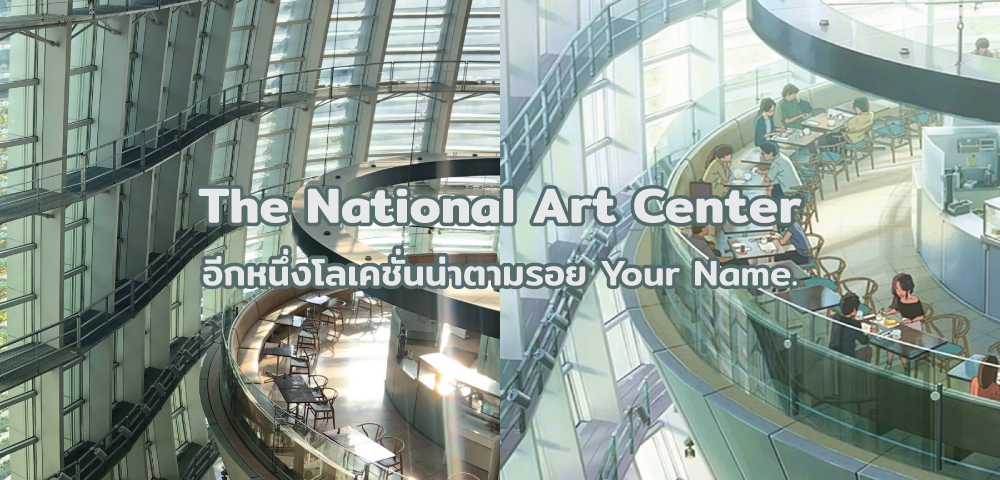The National Art Center อีกหนึ่งโลเคชั่นน่าตามรอย Your Name.