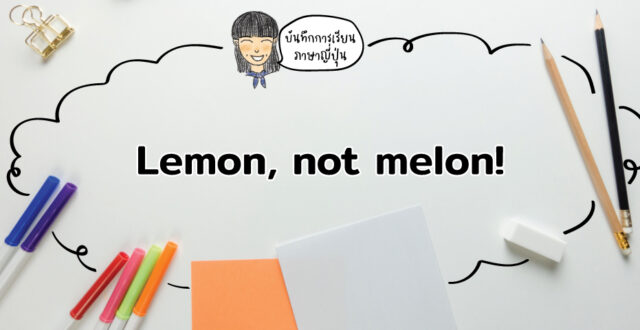 บันทึกการเรียนภาษาญี่ปุ่น: Lemon, not melon!
