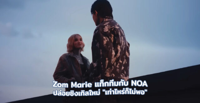 Zom Marie แท็กทีมกับ NOA ปล่อยซิงเกิลใหม่ "เท่าไหร่ก็ไม่พอ"