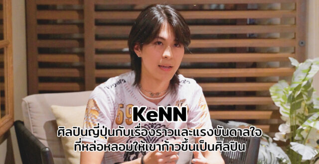 KeNN ศิลปินญี่ปุ่นหน้าใหม่มาแรงกับเรื่องราวและแรงบันดาลใจที่หล่อหลอมให้เขาก้าวมาเป็นศิลปินในแบบที่เขาเป็น