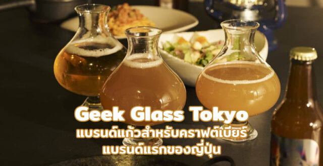 Geek Glass Tokyo แบรนด์แก้วสำหรับคราฟต์เบียร์แบรนด์แรกของญี่ปุ่น