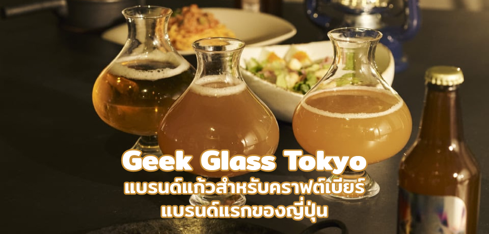Geek Glass Tokyo แบรนด์แก้วสำหรับคราฟต์เบียร์แบรนด์แรกของญี่ปุ่น