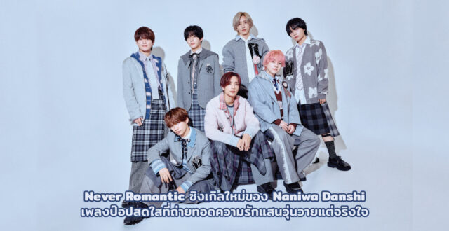 Naniwa Danshi กับเพลงป๊อปสดใส “Never Romantic”