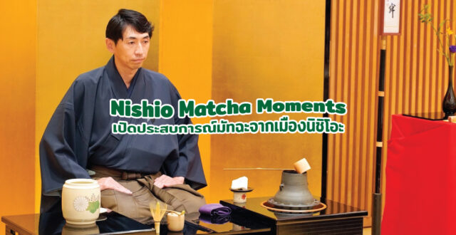 Nishio Matcha Moments เปิดประสบการณ์มัทฉะจากเมืองนิชิโอะ จังหวัดไอจิ