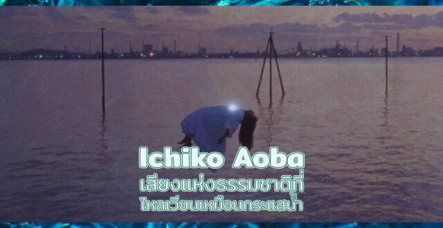 Ichiko Aoba: เสียงแห่งธรรมชาติที่ไหลเวียนเหมือนกระแสน้ำ