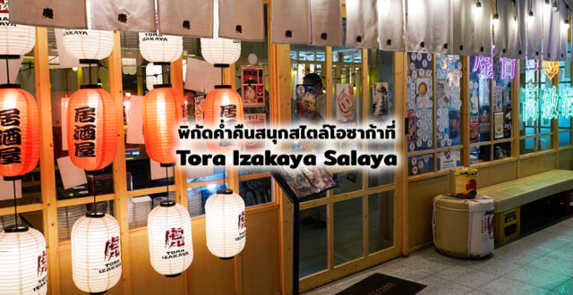 Tora Izakaya Salaya เมื่อศาลายามีค่ำคืนสไตล์โอซาก้า และมื้ออาหารที่ชวนให้กลับไปเป็นเด็กอีกครั้ง