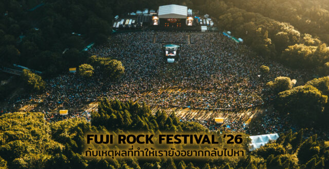 FUJI ROCK FESTIVAL ’26 กับเหตุผลที่ทำให้เรายังอยากกลับไปหา
